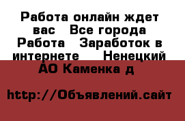 Работа онлайн ждет вас - Все города Работа » Заработок в интернете   . Ненецкий АО,Каменка д.